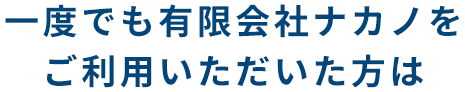 一度でも有限会社ナカノをご利用いただいた方は